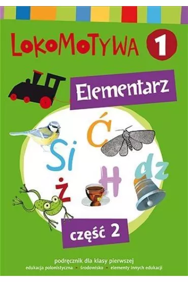 Lokomotywa 1. Elementarz. Podr�cznik dla klasy pierwszej do edukacji polonistycznej i �rodowiska z elementami innych edukacji. Cz�� 2 - Agnieszka Szulc, Iwona Kulis, Katarzyna Rymar, Ma�gorzata Dobrowolska, Katarzyna Kr�likowska-Czarnota, Marzena Pasternak, Barbara Szczawi�ska