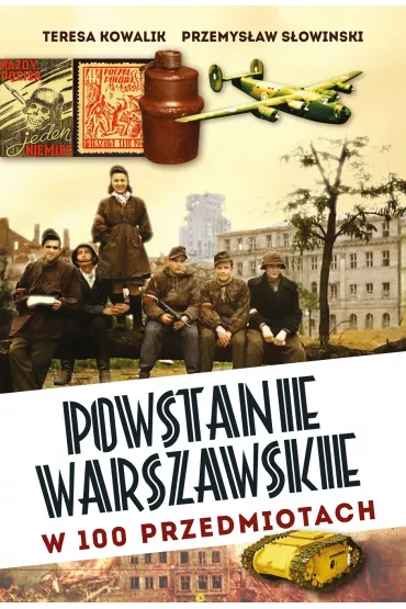 Powstanie Warszawskie w 100 przedmiotach - Przemys�aw S�owi�ski, Teresa Kowalik