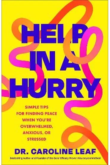 Help in a Hurry. Simple Tips for Finding Peace When You`re Overwhelmed, Anxious, or Stressed - Caroline Leaf