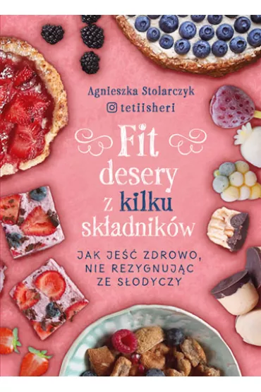 Fit desery z kilku sk�adnik�w. Jak je�� zdrowo nie rezygnuj�c ze s�odyczy - Agnieszka  Stolarczyk