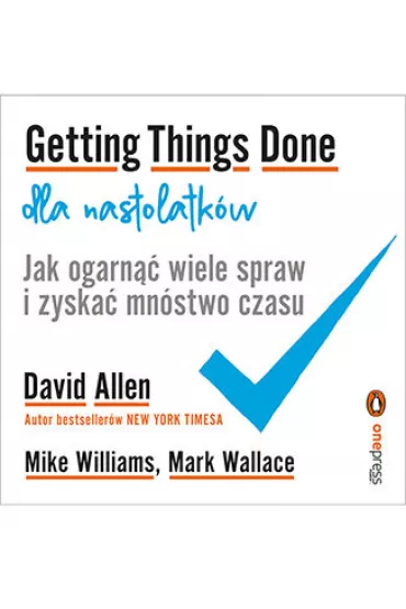 Getting Things Done dla nastolatk�w. Jak ogarn�� wiele spraw i zyska� mn�stwo czasu - David Allen, Mark Wallace, Mike  Williams