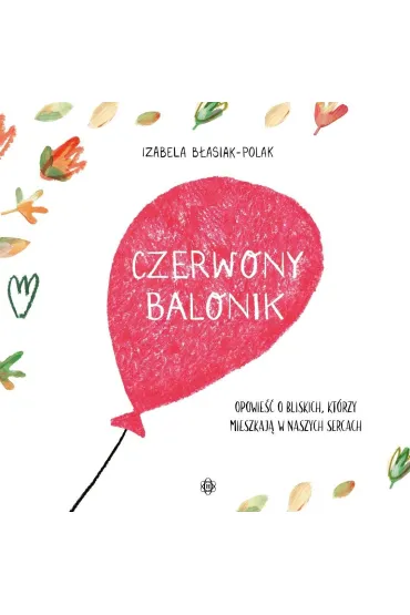 Czerwony balonik Opowie�� o bliskich kt�rzy mieszkaj� w naszych sercach - Izabela  B�asiak-Polak