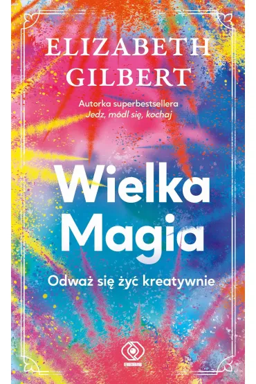 Wielka Magia. Odwa� si� �y� kreatywnie - Elizabeth Gilbert