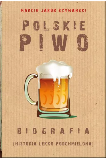 Polskie piwo. Biografia - Marcin Jakub Szyma�ski