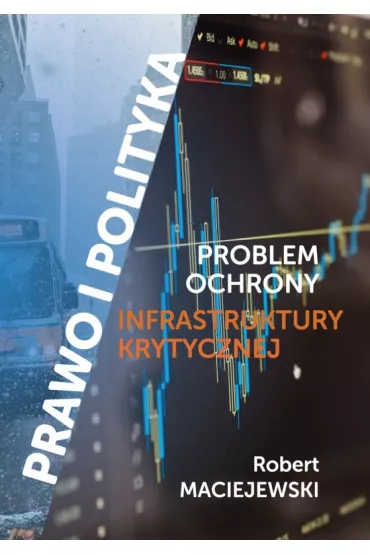 Prawo i polityka. Problem ochrony infrastruktury krytycznej - Robert  Maciejewski