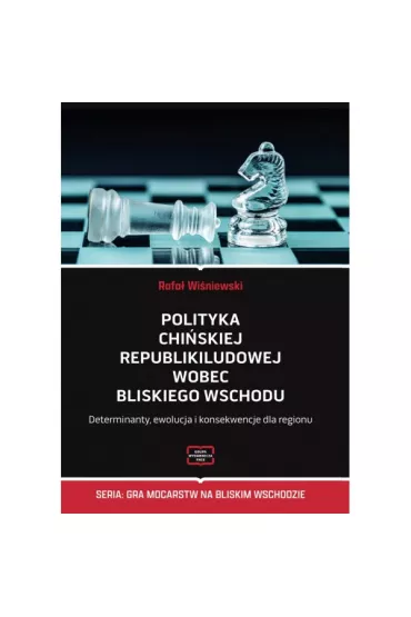 Polityka Chi�skiej Republiki Ludowej wobec Bliskiego Wschodu. Determinanty, ewolucja i konsekwencje dla regionu - Rafa� Wi�niewski