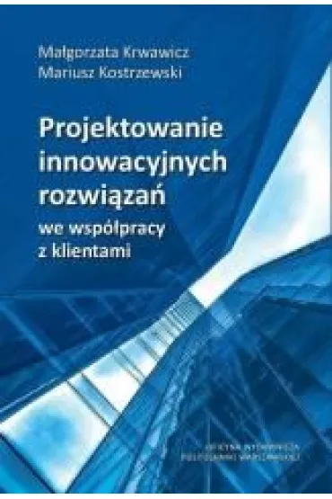 Projektowanie innowacyjnych rozwi�za� we wsp�pracy z klientami - Ma�gorzata Krwawicz, Mariusz  Kostrzewski
