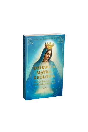 Dziewica, matka, kr�lowa. Spotkania z Maryj� w tradycji i historii - Michael  O`Neill O`Neill, Robert L Fastiggi