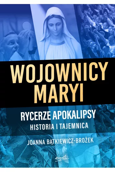 Wojownicy Maryi. Rycerze apokalipsy. Historia i tajemnica - Joanna B�tkiewicz-Bro�ek