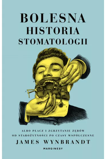 Bolesna historia stomatologii albo p�acz i zgrzytanie z�b�w od staro�ytno�ci po czasy wsp�czesne - James  Wynbrandt