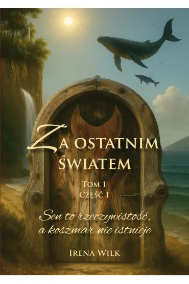 Sen to rzeczywisto��, a koszmar nie istnieje. Za ostatnim �wiatem. Tom 1. Cz�� 1 - Irena  Wilk