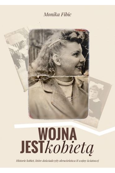 Wojna jest kobietą. Historie kobiet, które doświadczyły okrucieństwa II wojny światowej