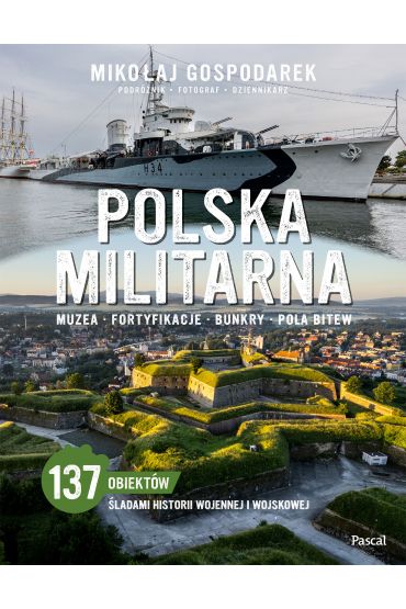 Polska militarna. Muzea, fortyfikacje, bunkry, pola bitew