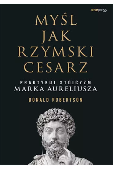 My�l jak rzymski cesarz. Praktykuj stoicyzm Marka Aureliusza - Donald Robertson