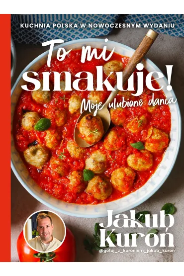To mi smakuje! Moje ulubione dania - Jakub Kuro�