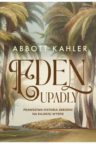 Eden upad�y. Prawdziwa historia zbrodni na rajskiej wyspie - Abbott Kahler