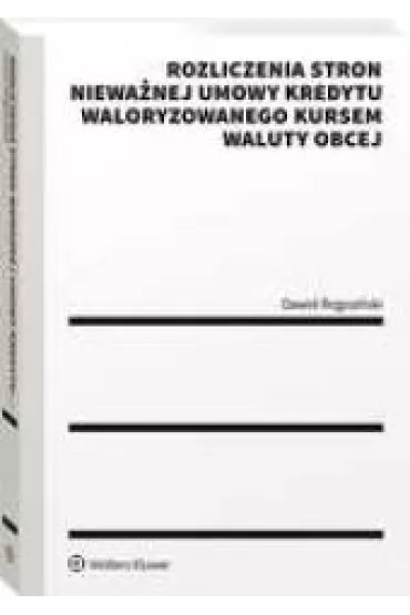 Rozliczenia stron niewa�nej umowy kredytu waloryzowanego kursem waluty obcej. Praktyczny przewodnik - Dawid Rogozi�ski