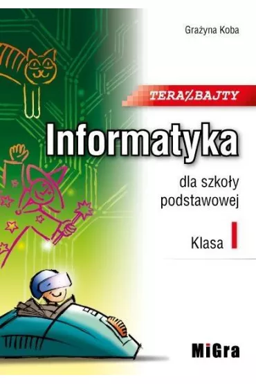 Teraz bajty. Klasa 1. Informatyka dla szko�y podstawowej - Gra�yna Koba