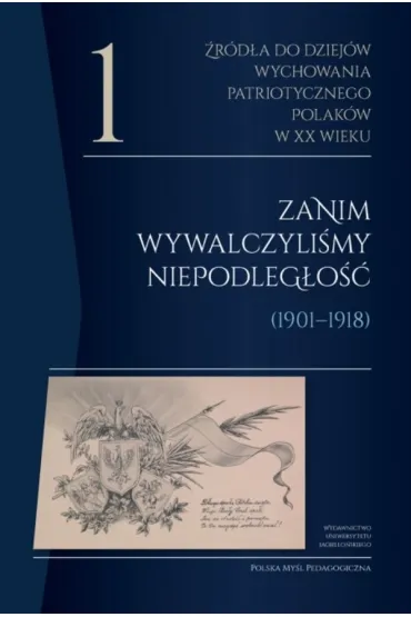 �r�d�a do dziej�w wychowania patriotycznego Polak�w w XX wieku. Tom 1. Zanim wywalczyli�my niepodleg�o�� (1901&ndash;1918). Polska My�l Pedagogiczna
