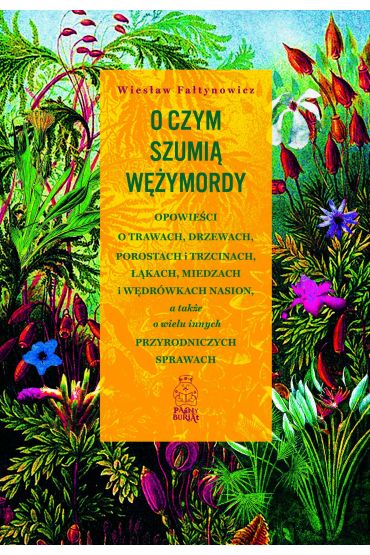 O czym szumią wężymordy. Opowieści o trawach, drzewach, porostach i trzcinach, łąkach, miedzach i wędrówkach nasion, a także o wielu innych przyrodniczych sprawach