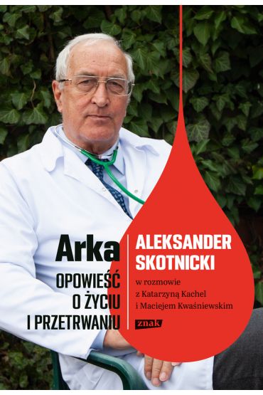 Arka. Opowieść o życiu i przetrwaniu. Aleksander Skotnicki w rozmowie z Katarzyną Kachel i Maciejem Kwaśniewskim