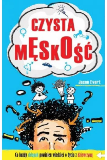Czysta m�sko��. Co ka�dy ch�opak powinien wiedzie� o byciu z dziewczyn� - Jason Evert
