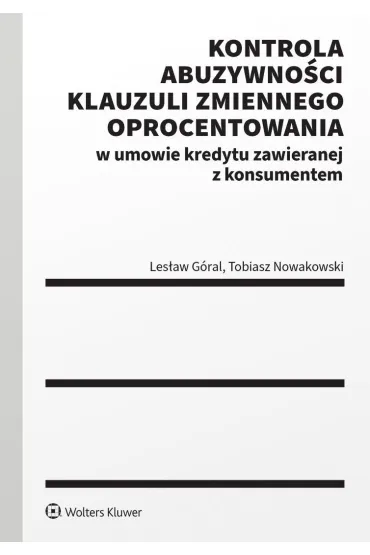 Kontrola abuzywno�ci klauzuli zmiennego oprocentowania w umowie kredytu zawieranej z konsumentem - Les�aw G�ral, Tobiasz  Nowakowski