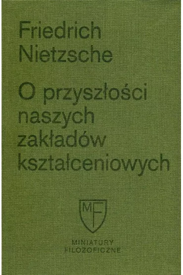 O przysz�o�ci naszych zak�ad�w kszta�ceniowych. Sze�� prelekcji wyg�oszonych w Bazylei na zlecenie Towarzystwa Akademickiego - Fryderyk Nietzsche