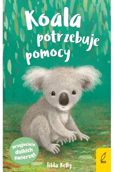 Koala potrzebuje pomocy. Przyjaciele dzikich zwierz�t - Tilda Kelly