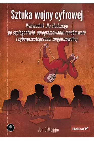 Sztuka wojny cyfrowej. Przewodnik dla �ledczego po szpiegostwie, oprogramowaniu ransomware i cyberprzest�pczo�ci zorganizowanej - Jon DiMaggio