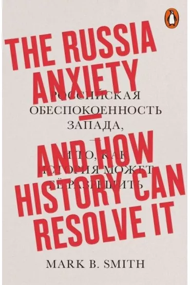 The Russia Anxiety. And How History Can Resolve It. Penguin - Mark B. Smith