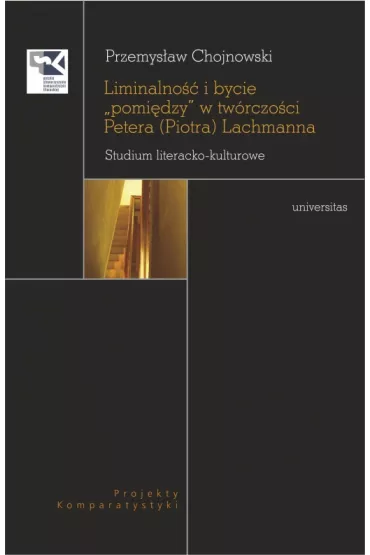 Liminalno�� i bycie "pomi�dzy" w tw�rczo�ci Petera (Piotra) Lachmanna. Studium literacko-kulturowe - Przemys�aw  Chojnowski