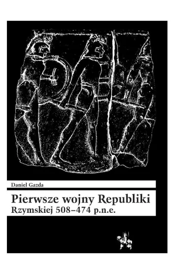 Pierwsze wojny Republiki Rzymskiej 508-474 p.n.e. - Daniel Gazda