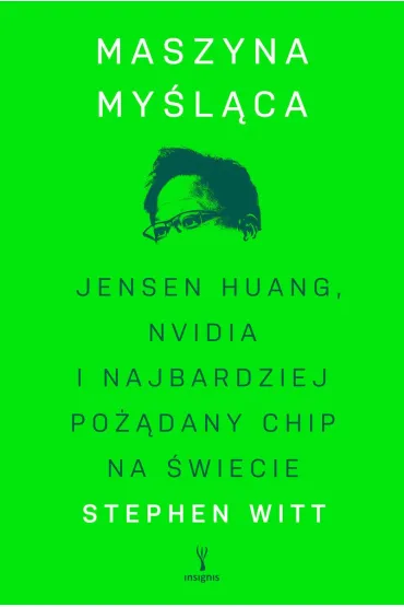 Maszyna my�l�ca. Jensen Huang, Nvidia i najbardziej po��dany mikrochip na �wiecie - Stephen  Witt