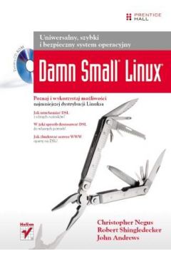Damn Small Linux. Uniwersalny, szybki i bezpieczny system operacyjny - Christopher Negus, Robert Shingledecker, John Andrews - Christopher Negus, John Andrews, Robert Shingledecker