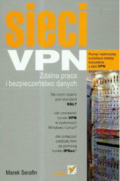 Sieci VPN. Zdalna praca i bezpiecze�stwo danych - Marek Serafin - Serafin Marek
