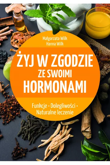 �yj w zgodzie ze swoimi hormonami. Funkcje. Dolegliwo�ci. Naturalne leczenie - Ma�gorzata Wilk, Hanna Wilk