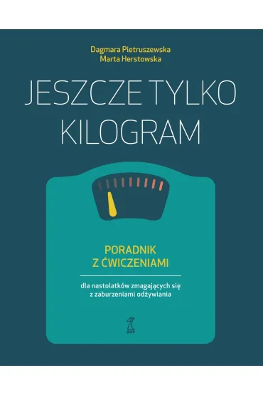 Jeszcze tylko kilogram. Poradnik z �wiczeniami dla nastolatk�w zmagaj�cych si� z zaburzeniami od�ywiania - Dagmara Pietruszewska, Marta Herstowska