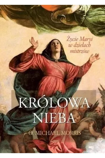 Kr�lowa Nieba. �ycie Maryi w dzie�ach mistrz�w - Michael Morris