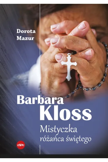 Barbara Kloss. Mistyczka r�a�ca �wi�tego - Dorota Mazur