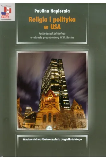 Religia i polityka w USA. Faith-based initiatives w okresie prezydentury G.W. Busha - Paulina Napiera�a