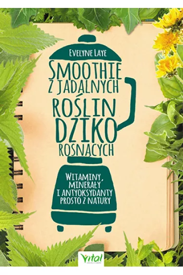 Smoothie z jadalnych ro�lin dziko rosn�cych. Witaminy minera�y i antyoksydanty prosto z natury - Evelyn Laye