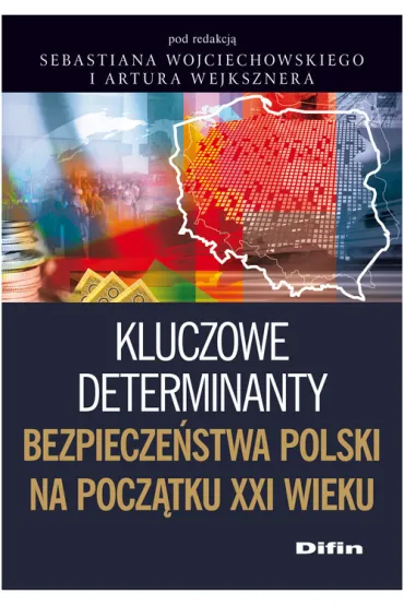 Kluczowe determinanty bezpiecze�stwa Polski na pocz�tku XXI wieku - Artur Wejkszner, Sebastian Wojciechowski