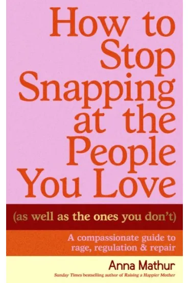 How to Stop Snapping at the People You Love (As Well As the Ones You Don`t) - Anna Mathur