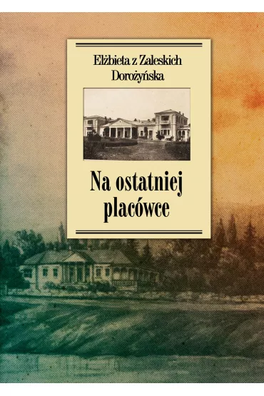 Na ostatniej plac�wce. Dziennik z �ycia wsi podolskiej w latach 1917&ndash;1921 - El�bieta Z Zaleskich Doro�y�ska