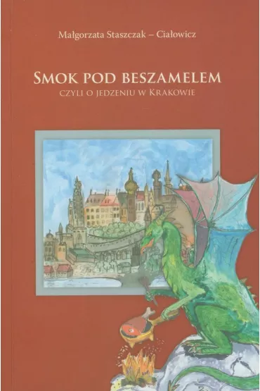 Smok pod beszamelem. Czyli o jedzeniu w Krakowie - Ma�gorzata Staszczak-Cia�owicz