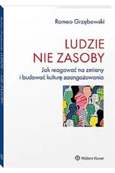 Ludzie nie zasoby Jak reagować na zmiany i budować kulturę zaangażowania