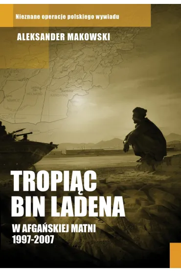 Tropi�c Bin Ladena. W afga�skiej matni 1997-2007 - Aleksander Makowski