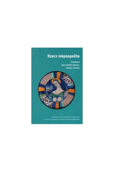 Rzecz niepospolita Przedmiot jako symbol statusu w�adzy i funkcji - Ewa W�kiewicz, Monika  Saczy�ska-Vercamer