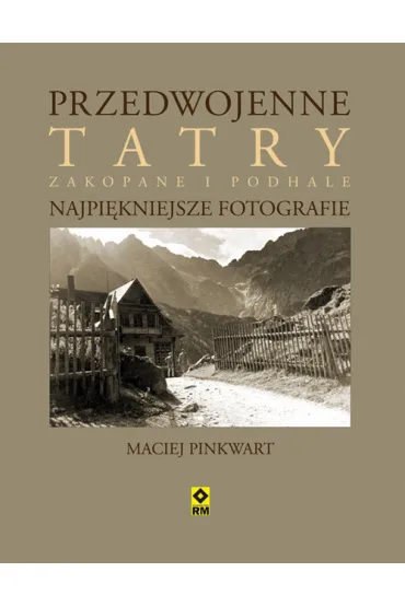 Przedwojenne Tatry. Najpi�kniejsze fotografie. - Maciej Pinkwart